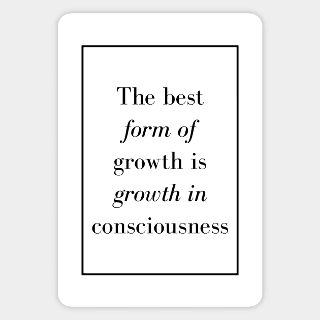The best form of growth is growth in consciousness - Spiritual Quote Magnet by Spritua